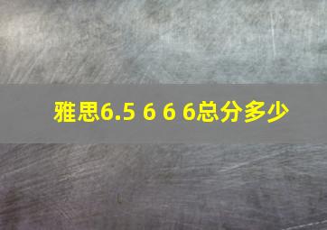 雅思6.5 6 6 6总分多少